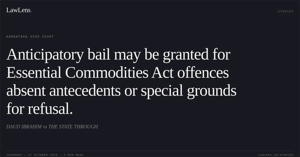 Anticipatory bail may be granted for Essential Commodities Act offences absent antecedents or special grounds for refusal.. DAUD IBRAHIM vs THE STATE THROUGH. Karnataka High Court. LawLens