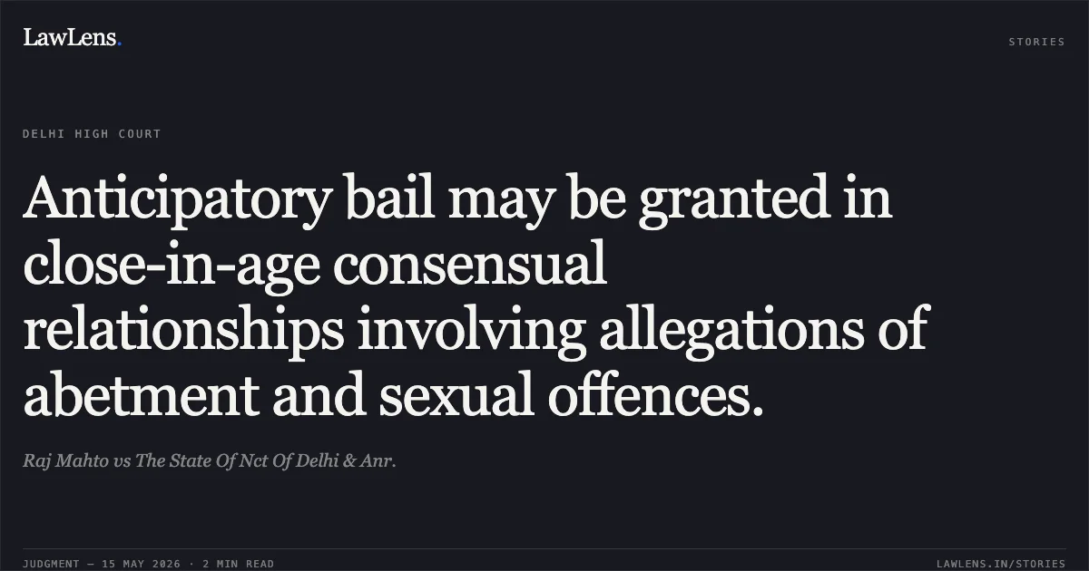 Anticipatory bail may be granted in close-in-age consensual relationships involving allegations of abetment and sexual offences.. Raj Mahto vs The State Of Nct Of Delhi & Anr.. Delhi High Court. LawLens