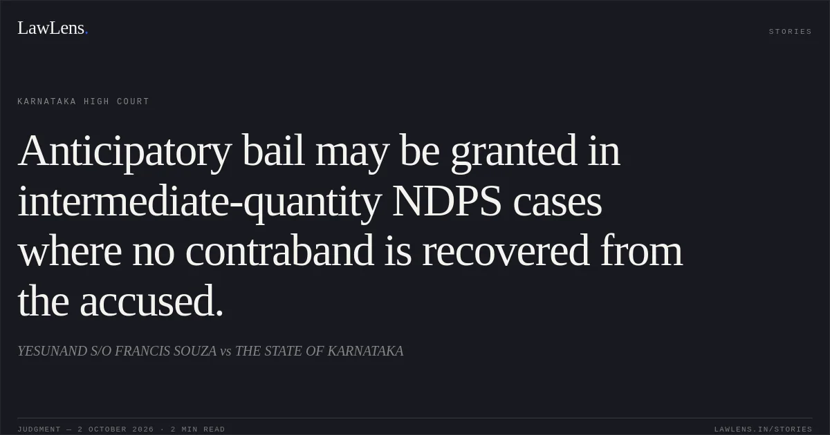 Anticipatory bail may be granted in intermediate-quantity NDPS cases where no contraband is recovered from the accused.. YESUNAND S/O FRANCIS SOUZA vs THE STATE OF KARNATAKA. Karnataka High Court. LawLens