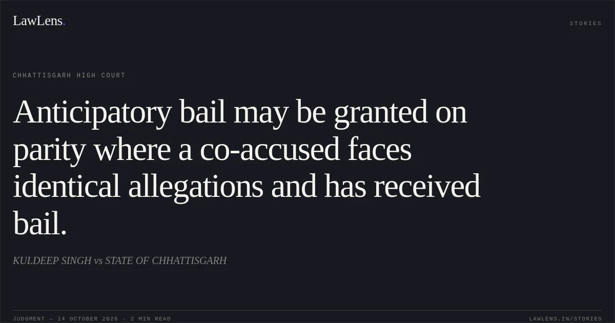 Anticipatory bail may be granted on parity where a co-accused faces identical allegations and has received bail.. KULDEEP SINGH vs STATE OF CHHATTISGARH. Chhattisgarh High Court. LawLens