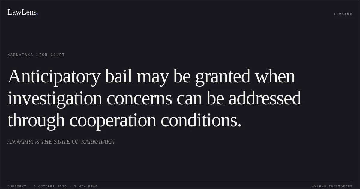 Anticipatory bail may be granted when investigation concerns can be addressed through cooperation conditions.. ANNAPPA vs THE STATE OF KARNATAKA. Karnataka High Court. LawLens