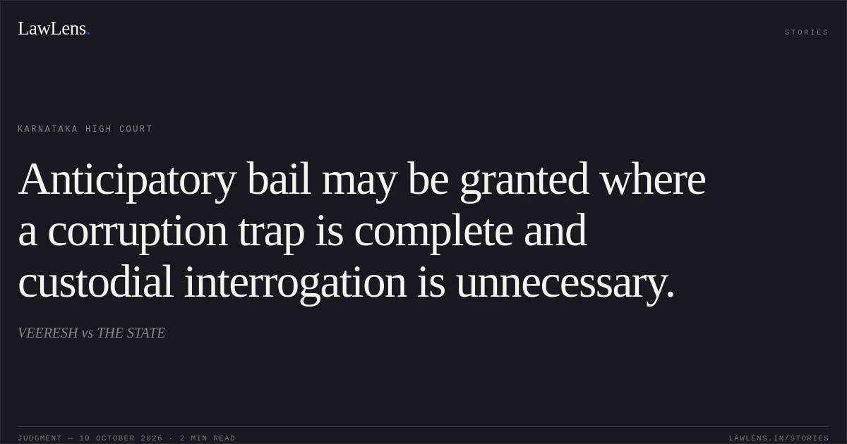 Anticipatory bail may be granted where a corruption trap is complete and custodial interrogation is unnecessary.. VEERESH vs THE STATE. Karnataka High Court. LawLens
