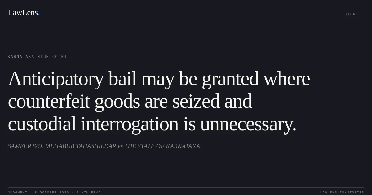 Anticipatory bail may be granted where counterfeit goods are seized and custodial interrogation is unnecessary.. SAMEER S/O. MEHABUB TAHASHILDAR vs THE STATE OF KARNATAKA. Karnataka High Court. LawLens