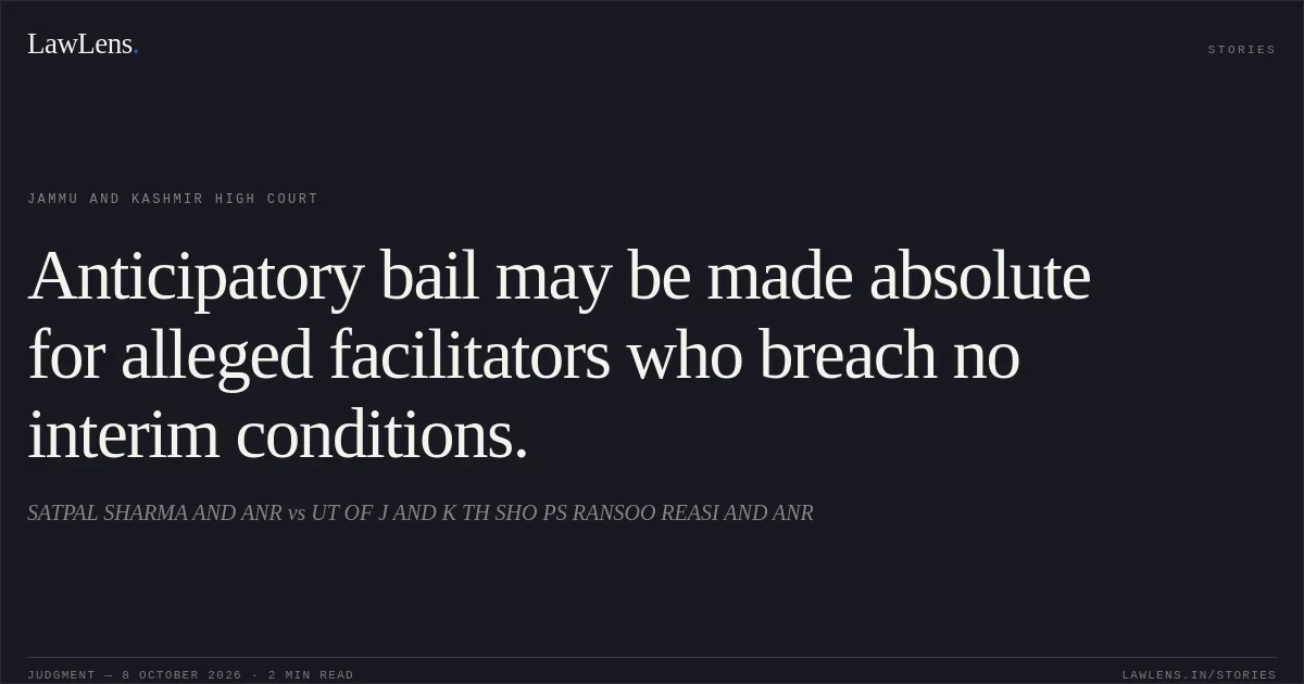 Anticipatory bail may be made absolute for alleged facilitators who breach no interim conditions.. SATPAL SHARMA AND ANR vs UT OF J AND K TH SHO PS RANSOO REASI AND ANR. Jammu and Kashmir High Court. LawLens