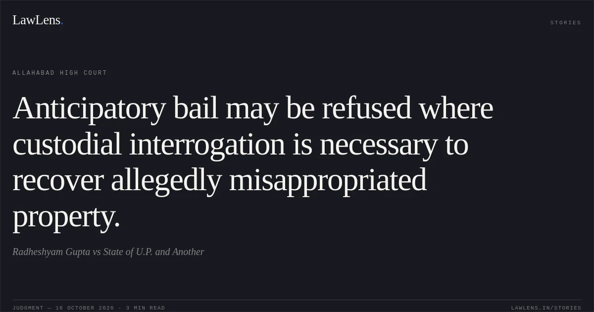 Anticipatory bail may be refused where custodial interrogation is necessary to recover allegedly misappropriated property.. Radheshyam Gupta vs State of U.P. and Another. Allahabad High Court. LawLens