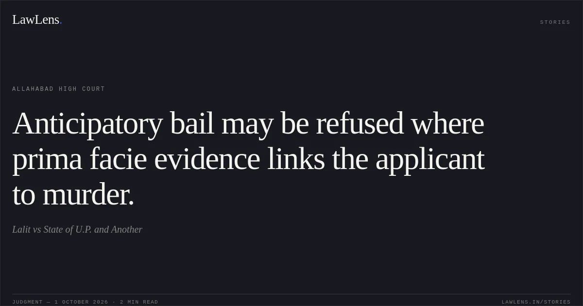 Anticipatory bail may be refused where prima facie evidence links the applicant to murder.. Lalit vs State of U.P. and Another. Allahabad High Court. LawLens