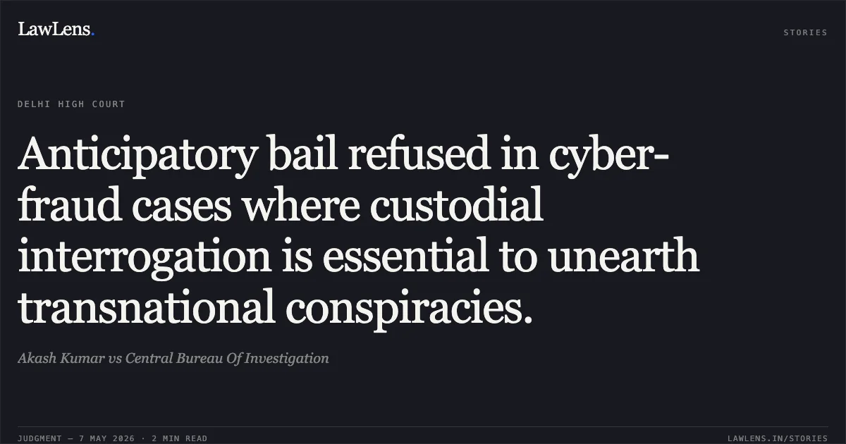 Anticipatory bail refused in cyber-fraud cases where custodial interrogation is essential to unearth transnational conspiracies.. Akash Kumar vs Central Bureau Of Investigation. Delhi High Court. LawLens