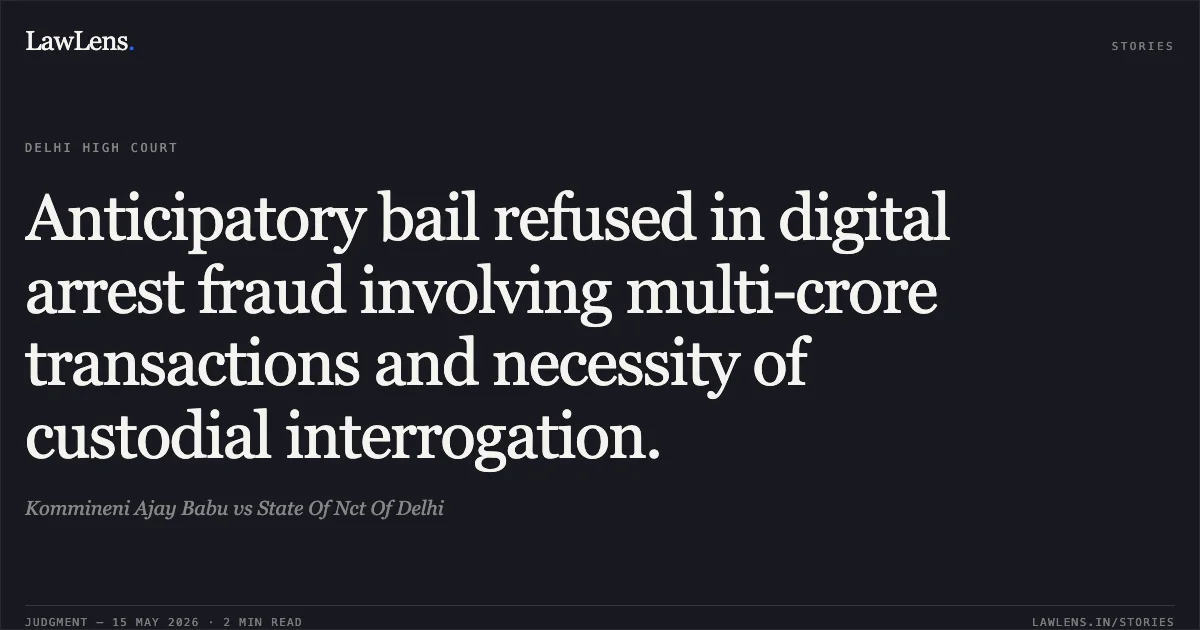 Anticipatory bail refused in digital arrest fraud involving multi-crore transactions and necessity of custodial interrogation.. Kommineni Ajay Babu vs State Of Nct Of Delhi. Delhi High Court. LawLens