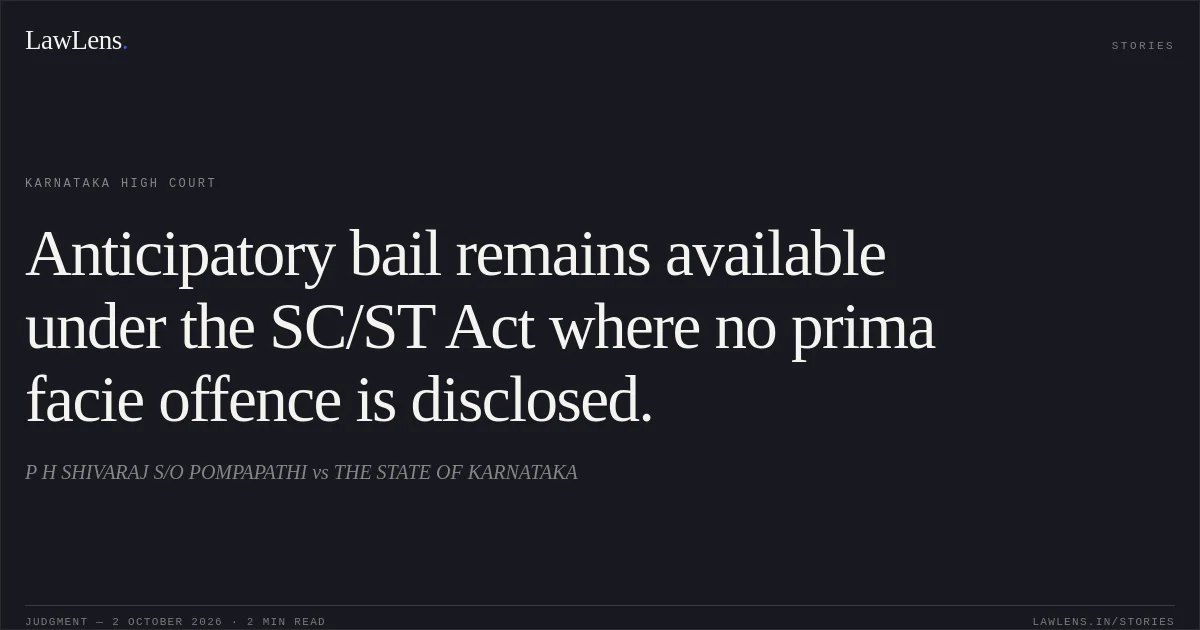 Anticipatory bail remains available under the SC/ST Act where no prima facie offence is disclosed.. P H SHIVARAJ S/O POMPAPATHI vs THE STATE OF KARNATAKA. Karnataka High Court. LawLens