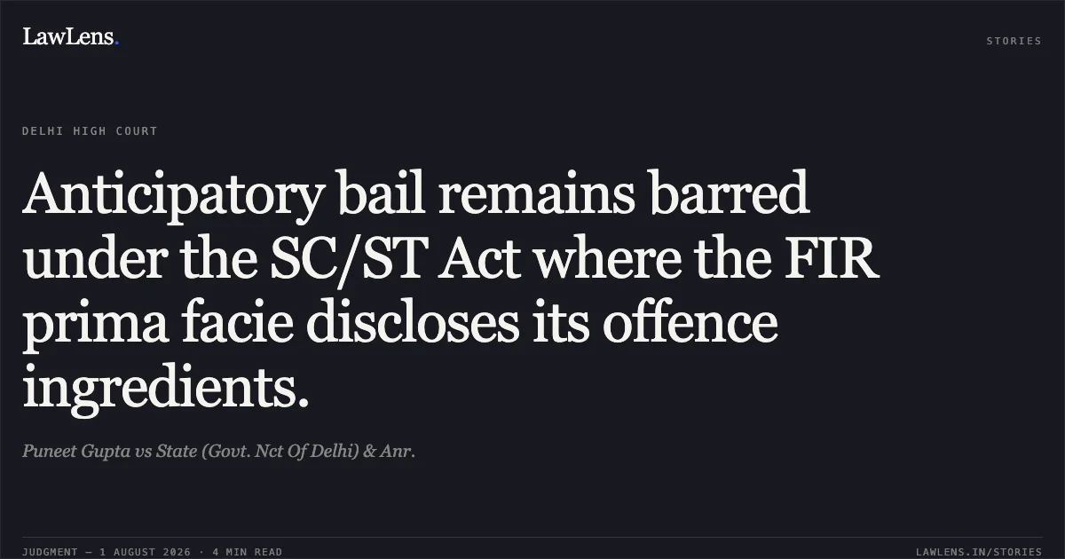 Anticipatory bail remains barred under the SC/ST Act where the FIR prima facie discloses its offence ingredients.. Puneet Gupta vs State (Govt. Nct Of Delhi) & Anr.. Delhi High Court. LawLens