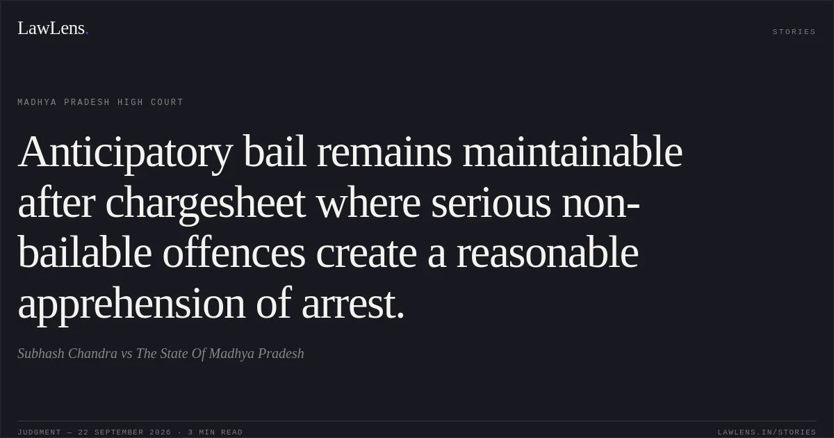 Anticipatory bail remains maintainable after chargesheet where serious non-bailable offences create a reasonable apprehension of arrest.. Subhash Chandra vs The State Of Madhya Pradesh. Madhya Pradesh High Court. LawLens