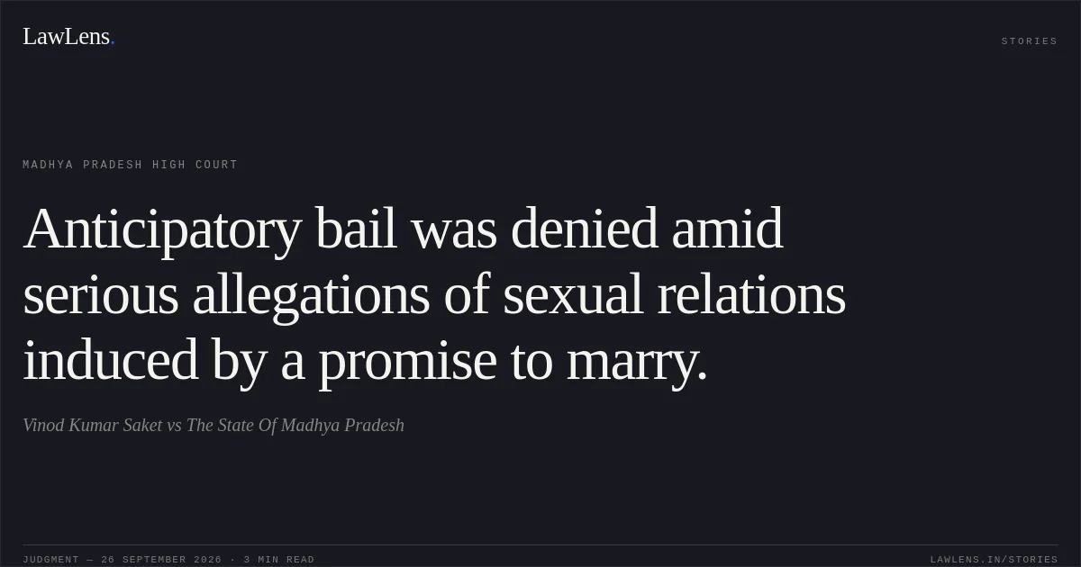Anticipatory bail was denied amid serious allegations of sexual relations induced by a promise to marry.. Vinod Kumar Saket vs The State Of Madhya Pradesh. Madhya Pradesh High Court. LawLens