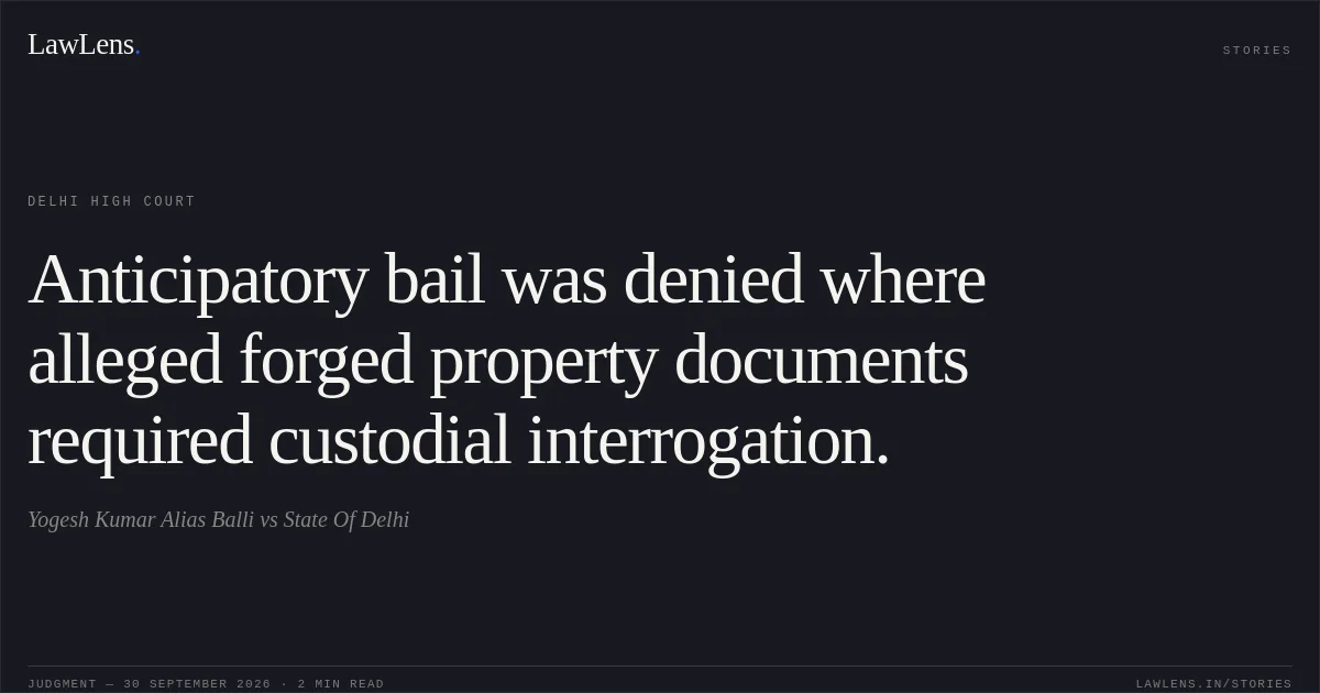 Anticipatory bail was denied where alleged forged property documents required custodial interrogation.. Yogesh Kumar Alias Balli vs State Of Delhi. Delhi High Court. LawLens