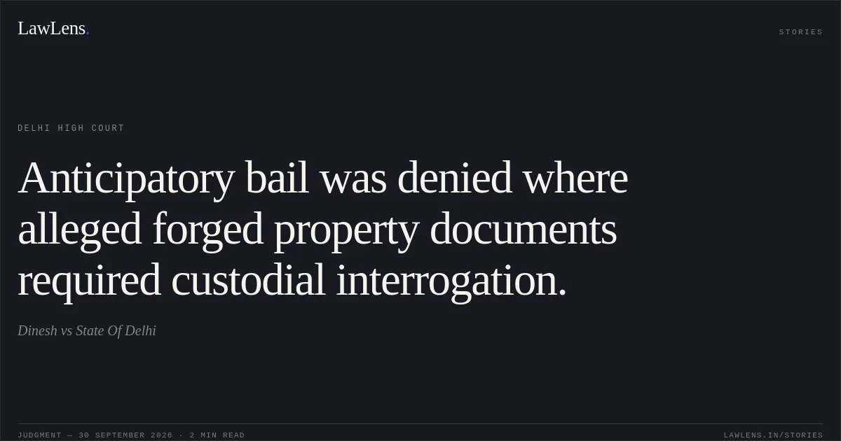 Anticipatory bail was denied where alleged forged property documents required custodial interrogation.. Dinesh vs State Of Delhi. Delhi High Court. LawLens