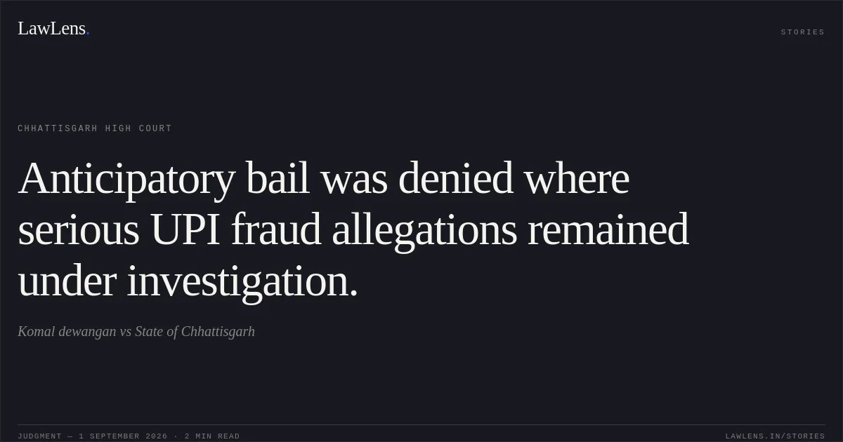 Anticipatory bail was denied where serious UPI fraud allegations remained under investigation.. Komal dewangan vs State of Chhattisgarh. Chhattisgarh High Court. LawLens