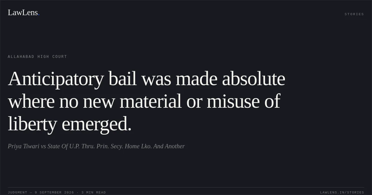 Anticipatory bail was made absolute where no new material or misuse of liberty emerged.. Priya Tiwari vs State Of U.P. Thru. Prin. Secy. Home Lko. And Another. Allahabad High Court. LawLens