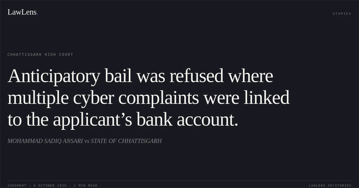 Anticipatory bail was refused where multiple cyber complaints were linked to the applicant’s bank account.. MOHAMMAD SADIQ ANSARI vs STATE OF CHHATTISGARH. Chhattisgarh High Court. LawLens