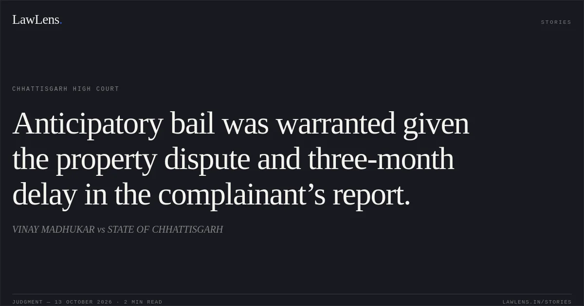 Anticipatory bail was warranted given the property dispute and three-month delay in the complainant’s report.. VINAY MADHUKAR vs STATE OF CHHATTISGARH. Chhattisgarh High Court. LawLens