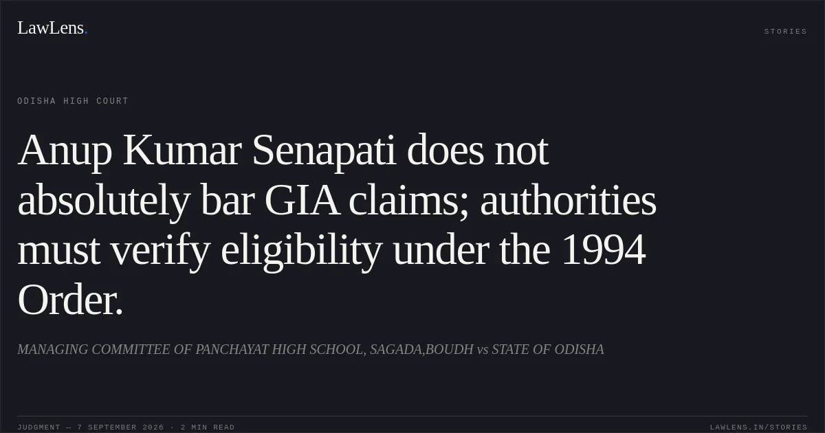 Anup Kumar Senapati does not absolutely bar GIA claims; authorities must verify eligibility under the 1994 Order.. MANAGING COMMITTEE OF PANCHAYAT HIGH SCHOOL, SAGADA,BOUDH vs STATE OF ODISHA. Odisha High Court. LawLens