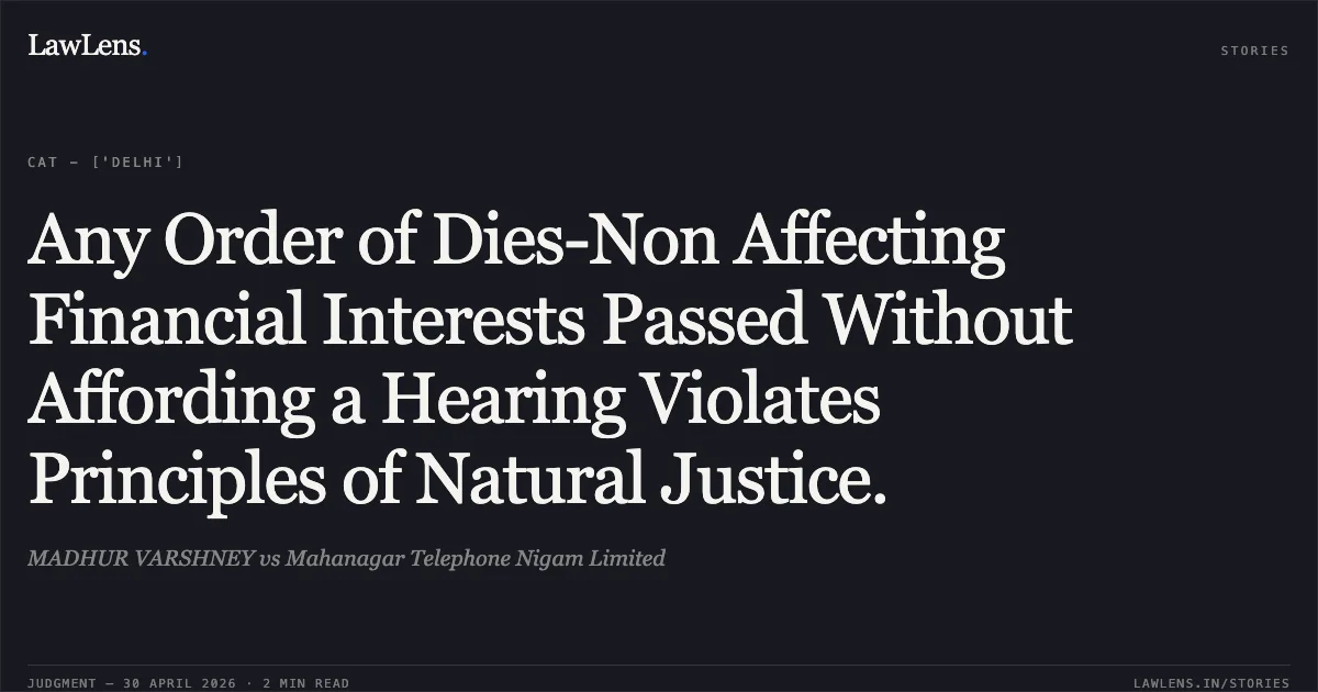 Any Order of Dies-Non Affecting Financial Interests Passed Without Affording a Hearing Violates Principles of Natural Justice.. MADHUR VARSHNEY vs Mahanagar Telephone Nigam Limited. Central Administrative Tribunal. LawLens