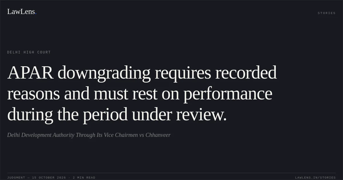 APAR downgrading requires recorded reasons and must rest on performance during the period under review.. Delhi Development Authority Through Its Vice Chairmen vs Chhanveer. Delhi High Court. LawLens