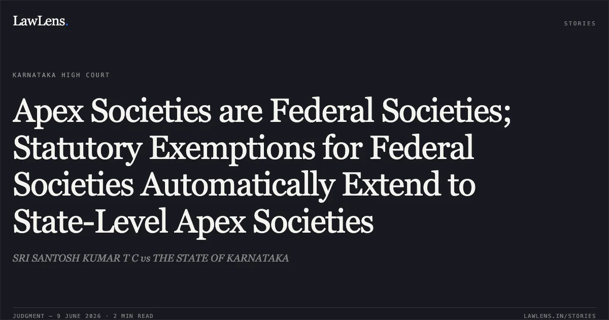 Apex Societies are Federal Societies; Statutory Exemptions for Federal Societies Automatically Extend to State-Level Apex Societies. SRI SANTOSH KUMAR T C vs THE STATE OF KARNATAKA. Karnataka High Court. LawLens