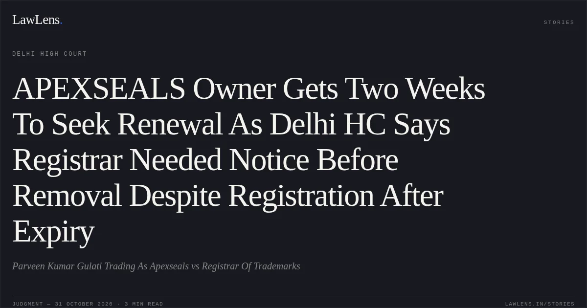 APEXSEALS Owner Gets Two Weeks To Seek Renewal As Delhi HC Says Registrar Needed Notice Before Removal Despite Registration After Expiry. Parveen Kumar Gulati Trading As Apexseals vs Registrar Of Trademarks. Delhi High Court. LawLens