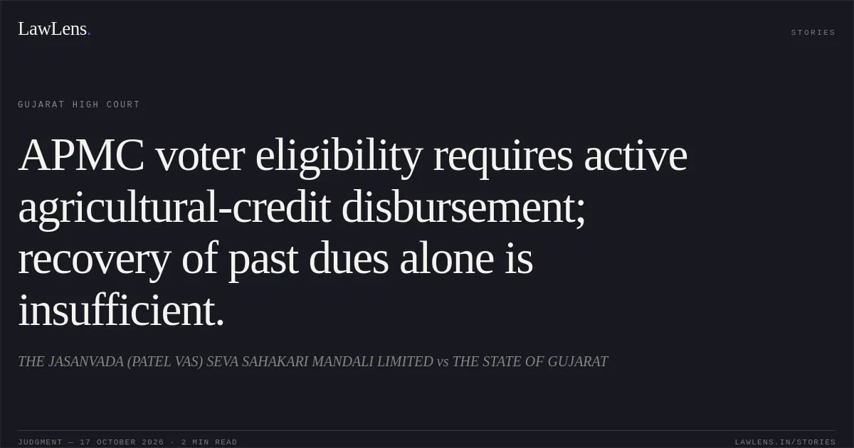 APMC voter eligibility requires active agricultural-credit disbursement; recovery of past dues alone is insufficient.. THE JASANVADA (PATEL VAS) SEVA SAHAKARI MANDALI LIMITED vs THE STATE OF GUJARAT. Gujarat High Court. LawLens