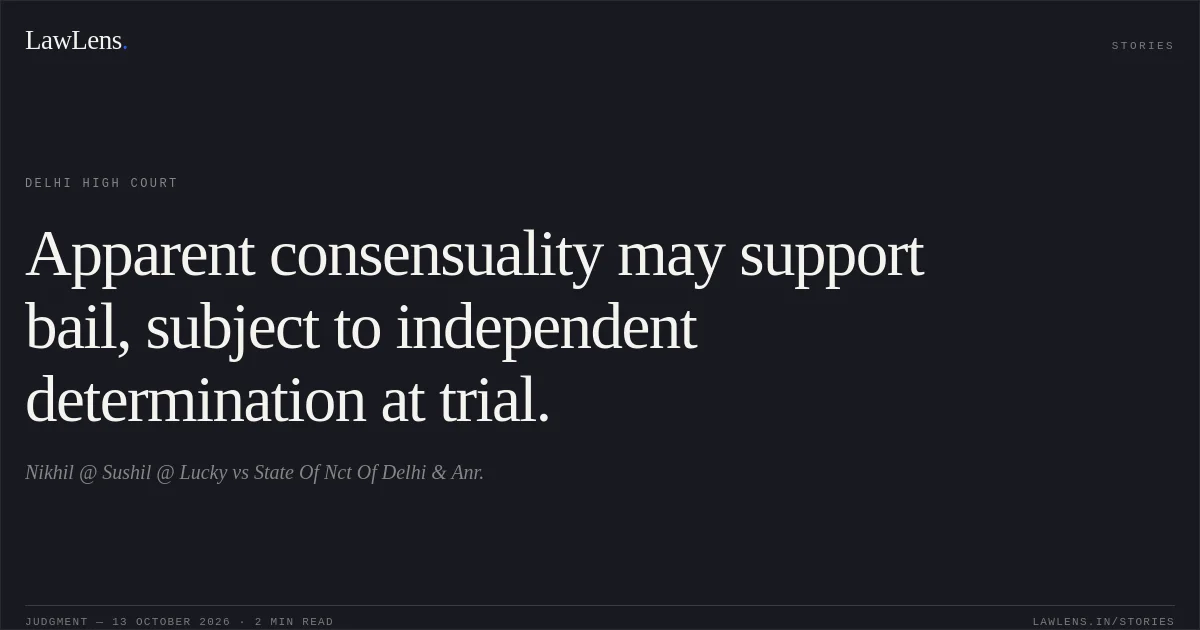 Apparent consensuality may support bail, subject to independent determination at trial.. Nikhil @ Sushil @ Lucky vs State Of Nct Of Delhi & Anr.. Delhi High Court. LawLens