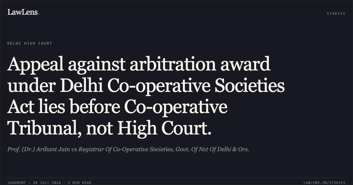 Appeal against arbitration award under Delhi Co-operative Societies Act lies before Co-operative Tribunal, not High Court.. Prof. (Dr.) Arihant Jain vs Registrar Of Co-Operative Societies, Govt. Of Nct Of Delhi & Ors.. Delhi High Court. LawLens
