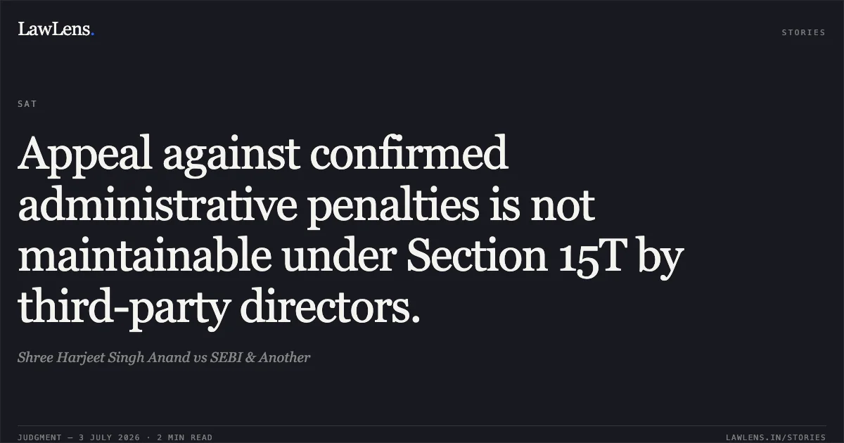 Appeal against confirmed administrative penalties is not maintainable under Section 15T by third-party directors.. Shree Harjeet Singh Anand vs SEBI & Another. SAT. LawLens