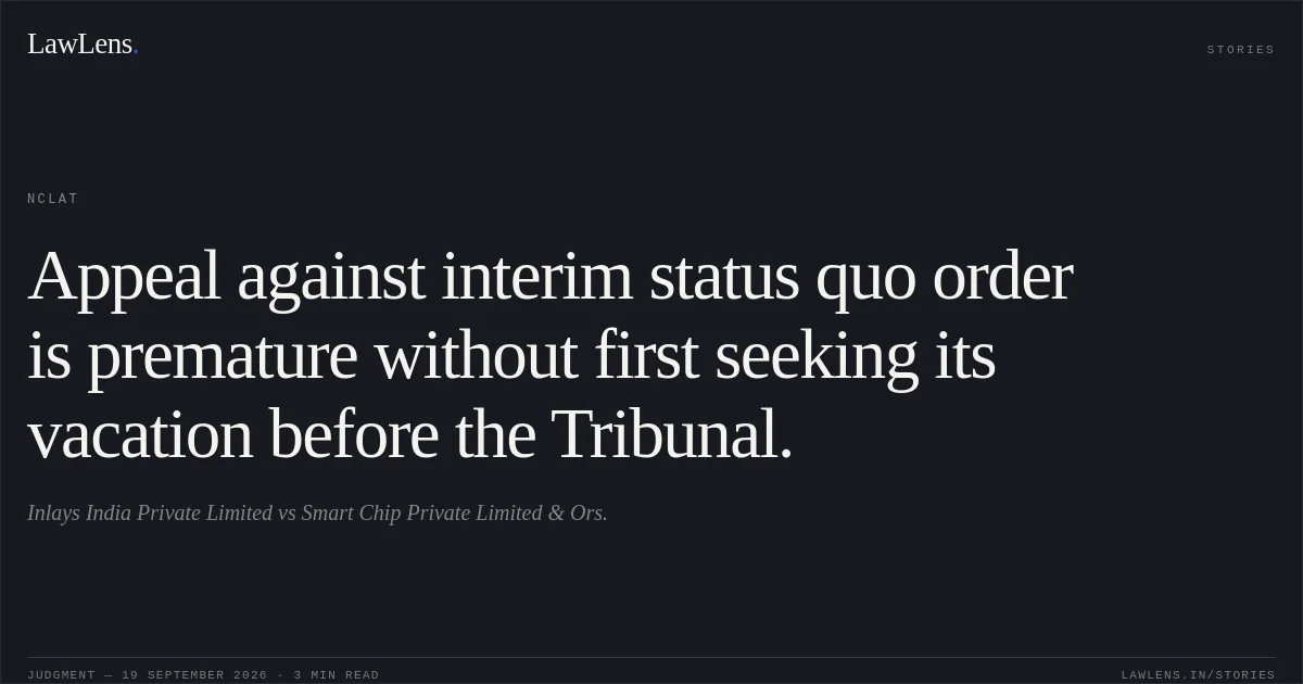 Appeal against interim status quo order is premature without first seeking its vacation before the Tribunal.. Inlays India Private Limited vs Smart Chip Private Limited & Ors.. NCLAT. LawLens