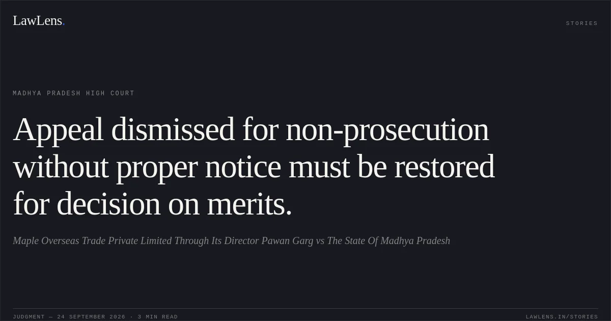 Appeal dismissed for non-prosecution without proper notice must be restored for decision on merits.. Maple Overseas Trade Private Limited Through Its Director Pawan Garg vs The State Of Madhya Pradesh. Madhya Pradesh High Court. LawLens
