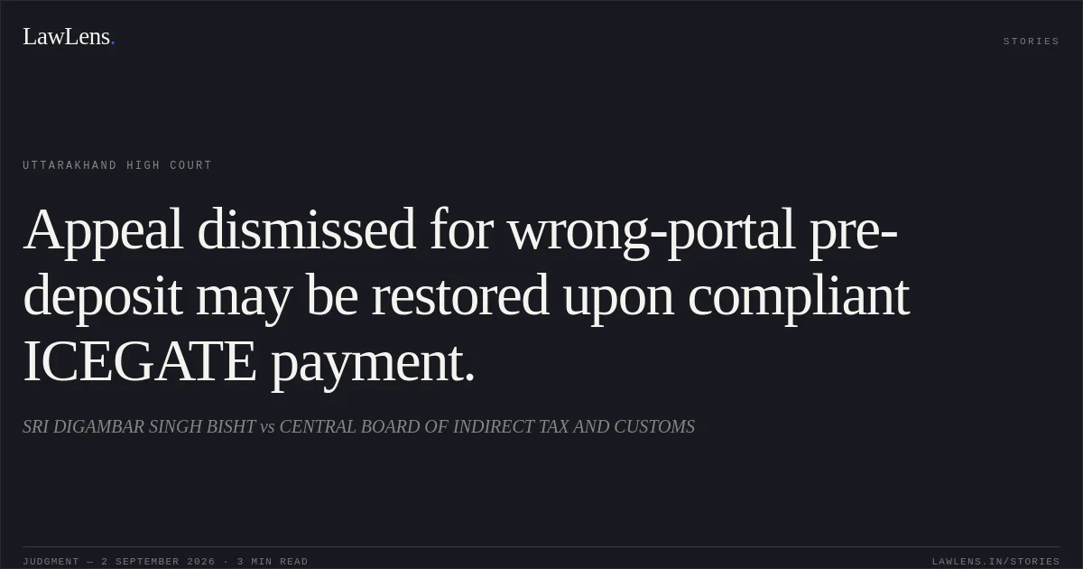 Appeal dismissed for wrong-portal pre-deposit may be restored upon compliant ICEGATE payment.. SRI DIGAMBAR SINGH BISHT vs CENTRAL BOARD OF INDIRECT TAX AND CUSTOMS. Uttarakhand High Court. LawLens