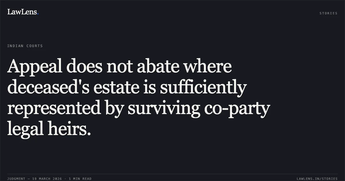 Appeal does not abate where deceased's estate is sufficiently represented by surviving co-party legal heirs.. MADHUSUDAN S/O SUNDAR SAI (DEAD) THROUGH LEGAL HEIR vs PRATAP SINGH RATHIYA (DEAD) THROUGH LEGAL HEIRS. Chhattisgarh High Court. LawLens