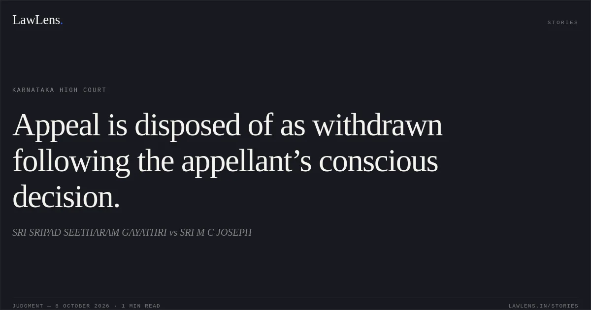 Appeal is disposed of as withdrawn following the appellant’s conscious decision.. SRI SRIPAD SEETHARAM GAYATHRI vs SRI M C JOSEPH. Karnataka High Court. LawLens