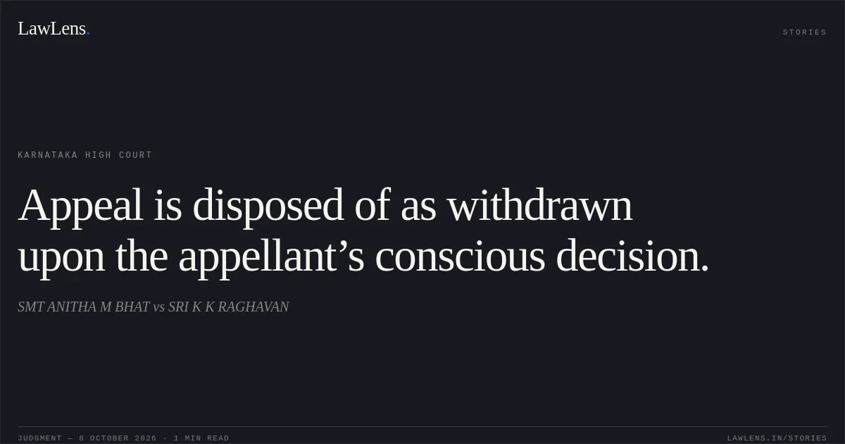 Appeal is disposed of as withdrawn upon the appellant’s conscious decision.. SMT ANITHA M BHAT vs SRI K K RAGHAVAN. Karnataka High Court. LawLens