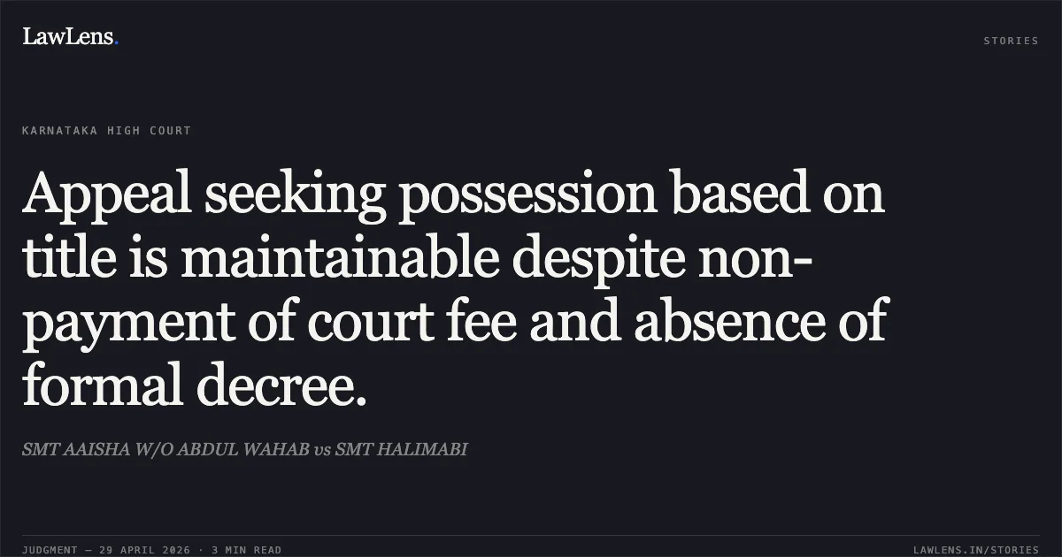 Appeal seeking possession based on title is maintainable despite non-payment of court fee and absence of formal decree.. SMT AAISHA W/O ABDUL WAHAB vs SMT HALIMABI. Karnataka High Court. LawLens