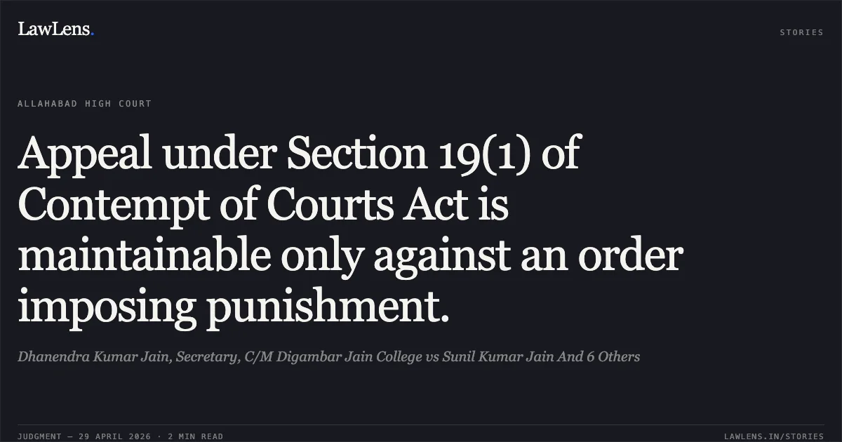 Appeal under Section 19(1) of Contempt of Courts Act is maintainable only against an order imposing punishment.. Dhanendra Kumar Jain, Secretary, C/M Digambar Jain College vs Sunil Kumar Jain And 6 Others. Allahabad High Court. LawLens