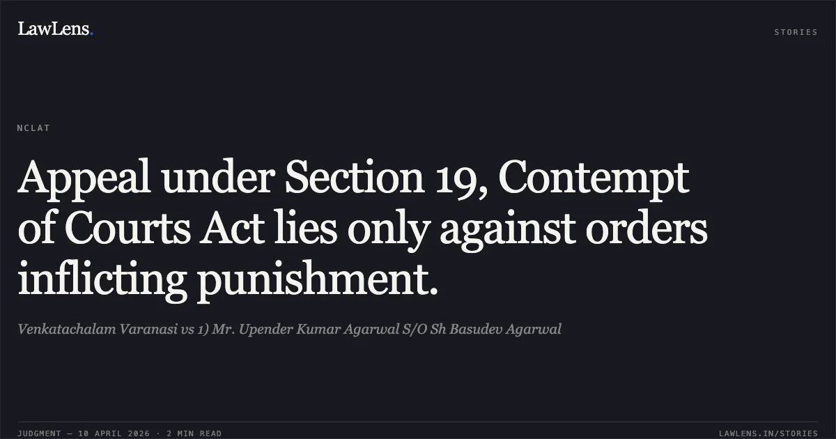 Appeal under Section 19, Contempt of Courts Act lies only against orders inflicting punishment.. Venkatachalam Varanasi vs 1) Mr. Upender Kumar Agarwal S/O Sh Basudev Agarwal. National Company Law Appellate Tribunal. LawLens
