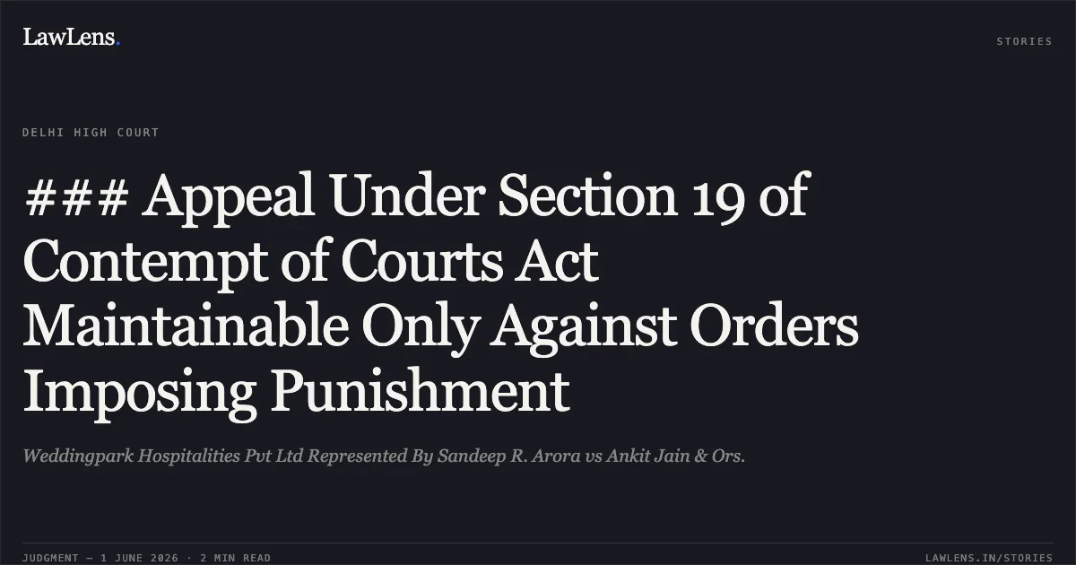 ### Appeal Under Section 19 of Contempt of Courts Act Maintainable Only Against Orders Imposing Punishment. Weddingpark Hospitalities Pvt Ltd Represented By Sandeep R. Arora vs Ankit Jain & Ors.. Delhi High Court. LawLens