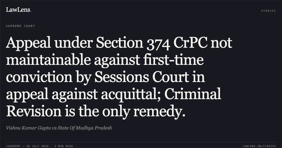 Appeal under Section 374 CrPC not maintainable against first-time conviction by Sessions Court in appeal against acquittal; Criminal Revision is the only remedy.. Vishnu Kumar Gupta vs State Of Madhya Pradesh. Supreme Court. LawLens