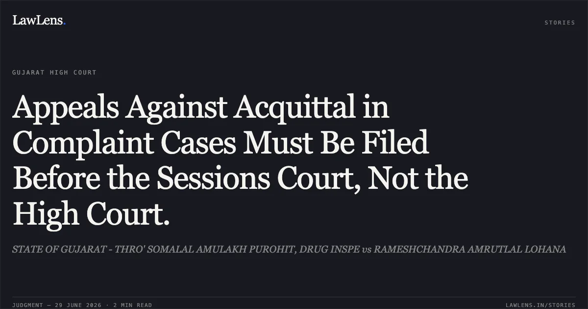 Appeals Against Acquittal in Complaint Cases Must Be Filed Before the Sessions Court, Not the High Court.. STATE OF GUJARAT - THRO' SOMALAL AMULAKH PUROHIT, DRUG INSPE vs RAMESHCHANDRA AMRUTLAL LOHANA. Gujarat High Court. LawLens