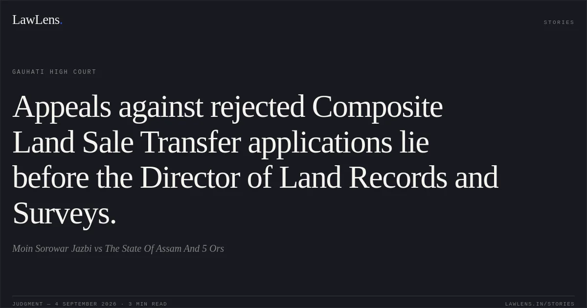 Appeals against rejected Composite Land Sale Transfer applications lie before the Director of Land Records and Surveys.. Moin Sorowar Jazbi vs The State Of Assam And 5 Ors. Gauhati High Court. LawLens