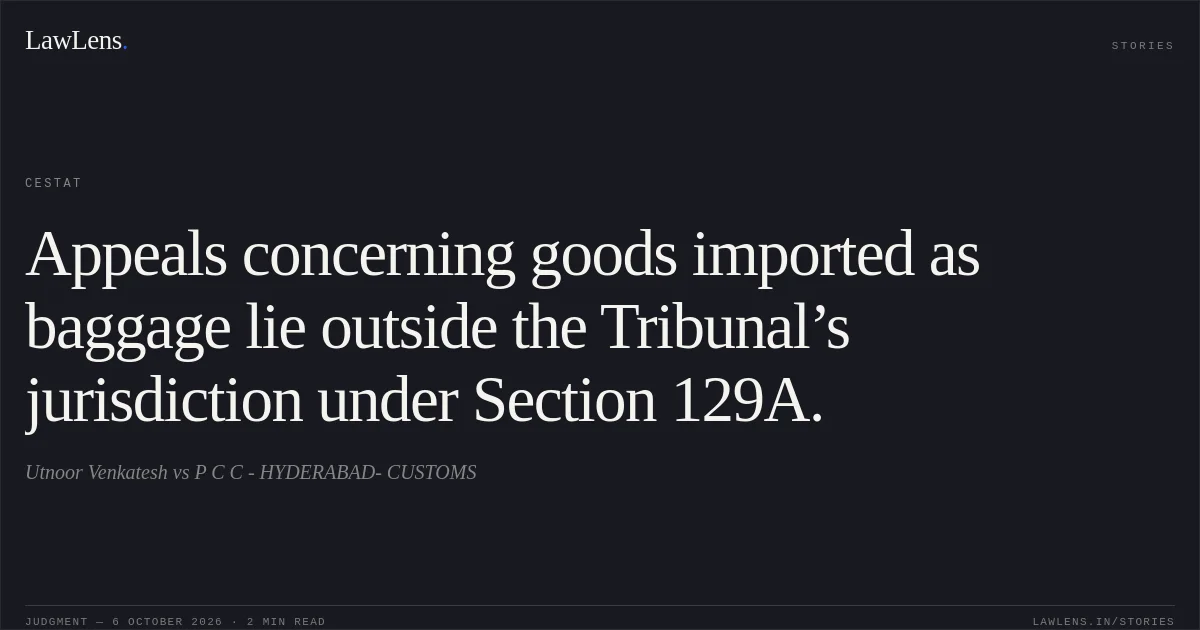 Appeals concerning goods imported as baggage lie outside the Tribunal’s jurisdiction under Section 129A.. Utnoor Venkatesh vs P C C - HYDERABAD- CUSTOMS. CESTAT. LawLens