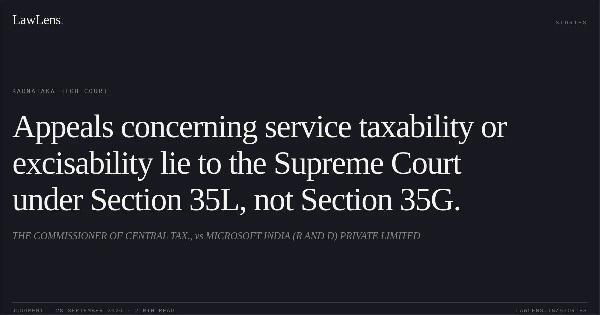 Appeals concerning service taxability or excisability lie to the Supreme Court under Section 35L, not Section 35G.. THE COMMISSIONER OF CENTRAL TAX., vs MICROSOFT INDIA (R AND D) PRIVATE LIMITED. Karnataka High Court. LawLens