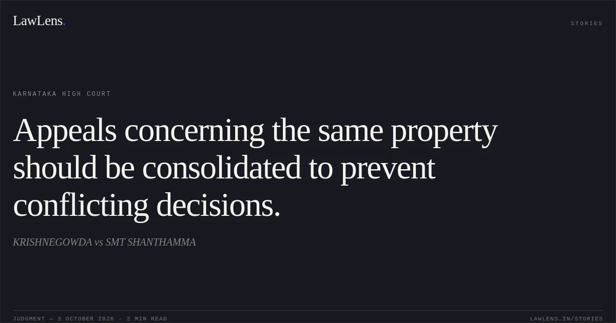 Appeals concerning the same property should be consolidated to prevent conflicting decisions.. KRISHNEGOWDA vs SMT SHANTHAMMA. Karnataka High Court. LawLens