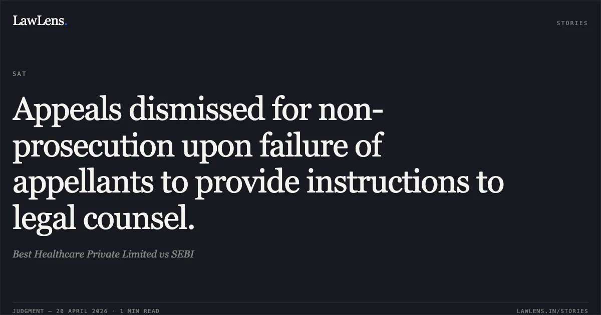 Appeals dismissed for non-prosecution upon failure of appellants to provide instructions to legal counsel.. Best Healthcare Private Limited vs SEBI. Securities Appellate Tribunal. LawLens