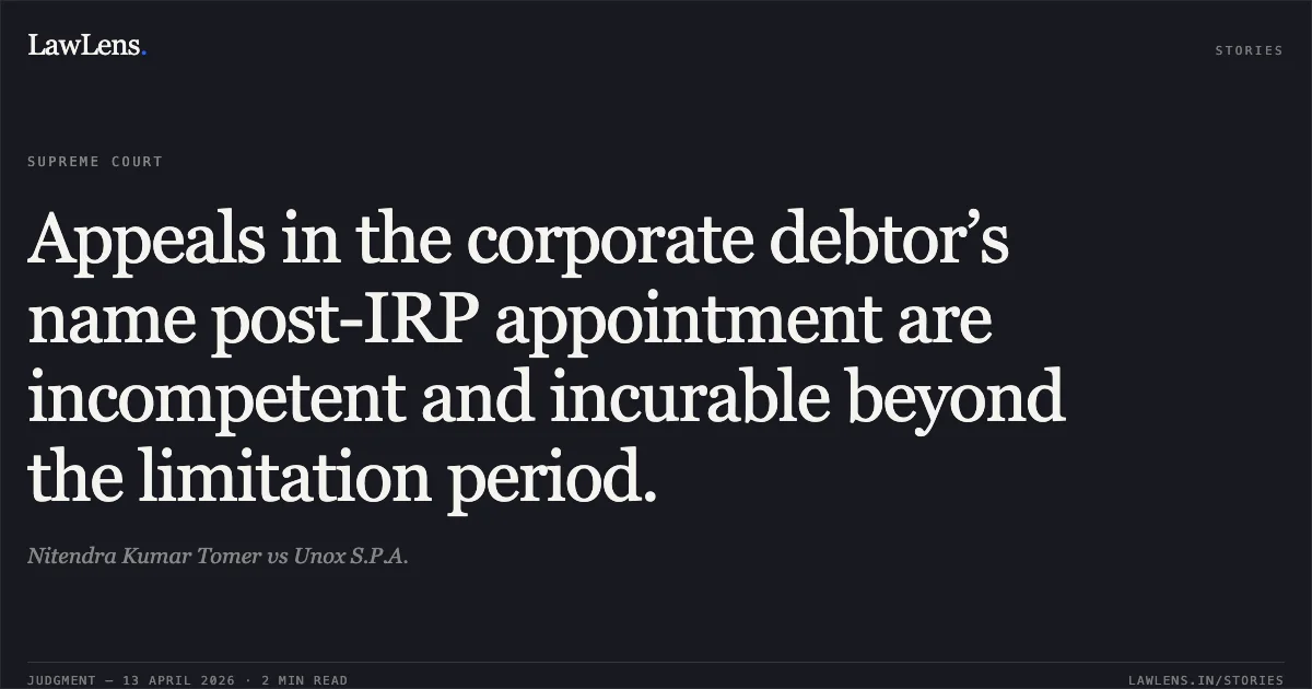 Appeals in the corporate debtor’s name post-IRP appointment are incompetent and incurable beyond the limitation period.. Nitendra Kumar Tomer vs Unox S.P.A.. Supreme Court. LawLens