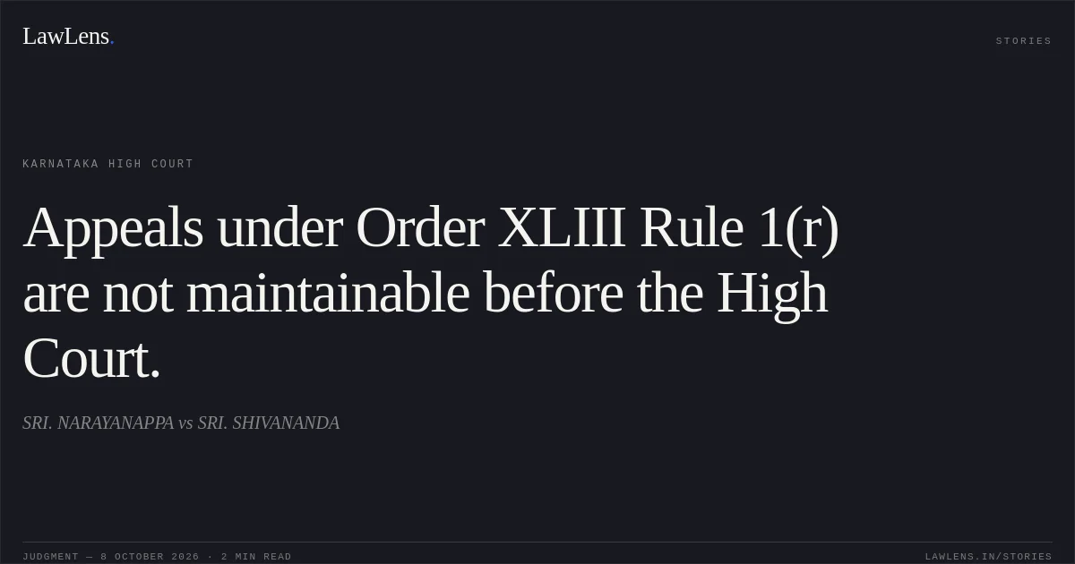 Appeals under Order XLIII Rule 1(r) are not maintainable before the High Court.. SRI. NARAYANAPPA vs SRI. SHIVANANDA. Karnataka High Court. LawLens